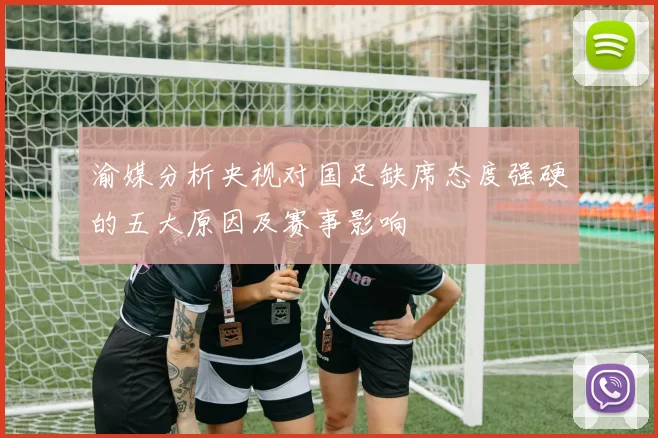 渝媒分析央视对国足缺席态度强硬的五大原因及赛事影响