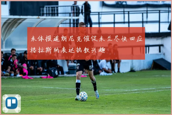米体报道朗尼克催促米兰尽快回应格拉斯纳表达执教兴趣