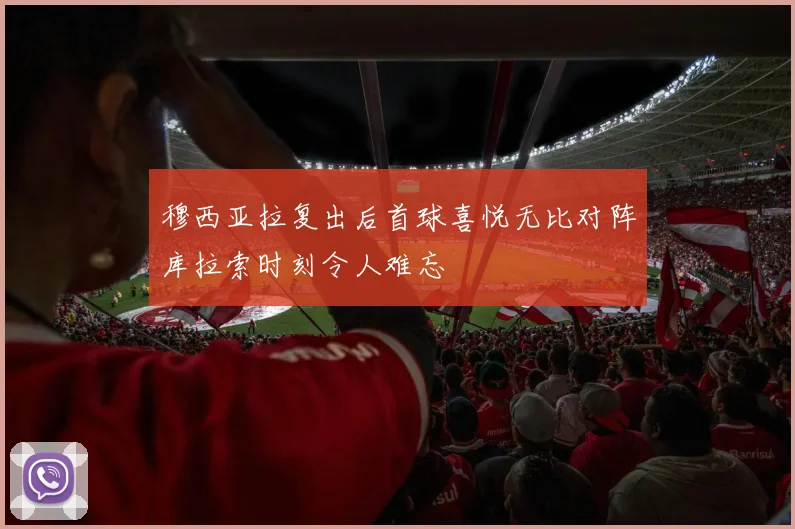 穆西亚拉复出后首球喜悦无比对阵库拉索时刻令人难忘