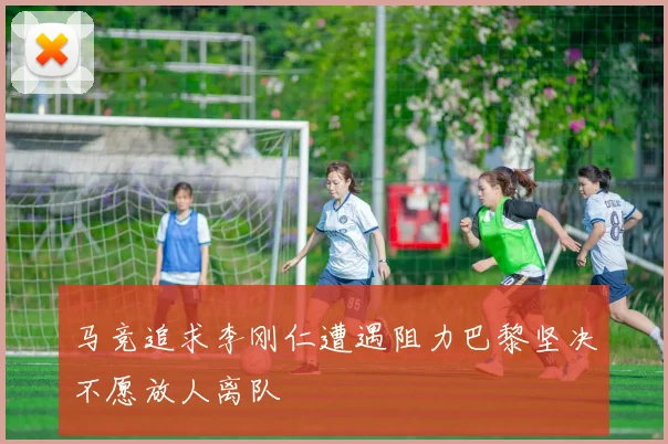 马竞追求李刚仁遭遇阻力巴黎坚决不愿放人离队