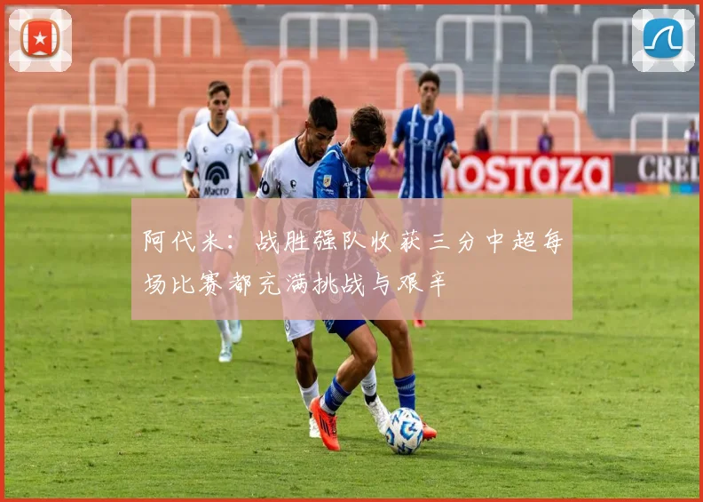 阿代米：战胜强队收获三分中超每场比赛都充满挑战与艰辛