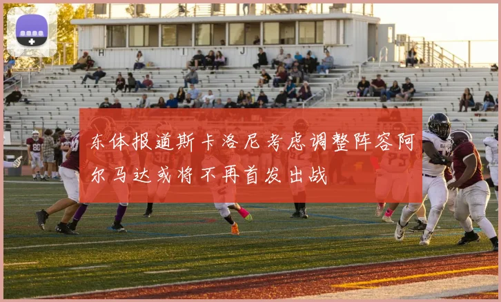 东体报道斯卡洛尼考虑调整阵容阿尔马达或将不再首发出战