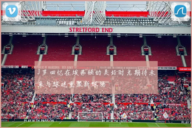 J罗回忆在埃弗顿的美好时光期待未来与球迷重聚新球场