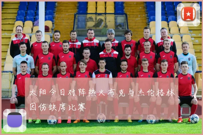 太阳今日对阵热火布克与杰伦格林因伤缺席比赛