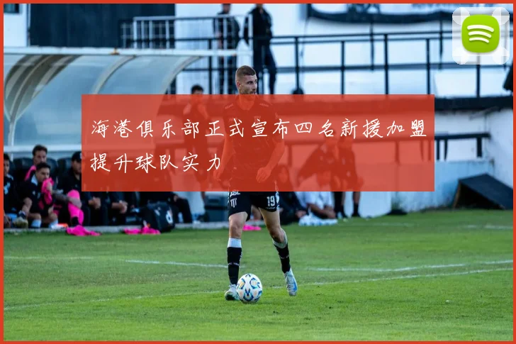 海港俱乐部正式宣布四名新援加盟提升球队实力