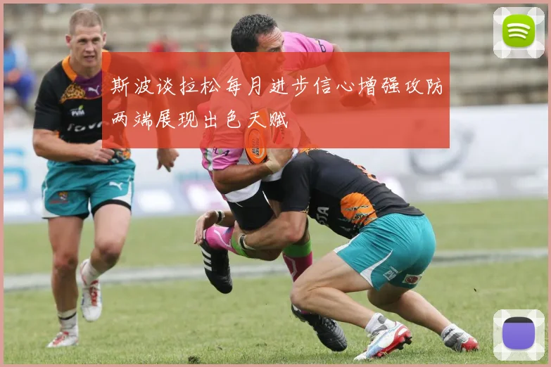 斯波谈拉松每月进步信心增强攻防两端展现出色天赋