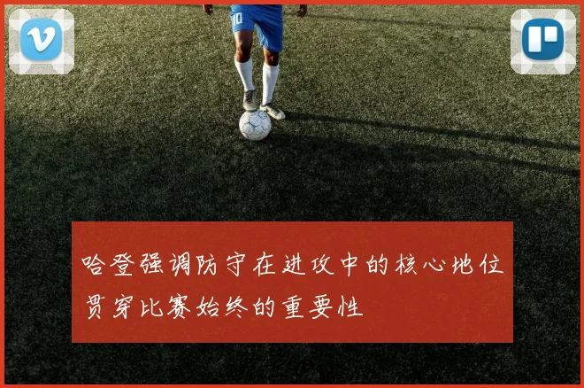 哈登强调防守在进攻中的核心地位贯穿比赛始终的重要性